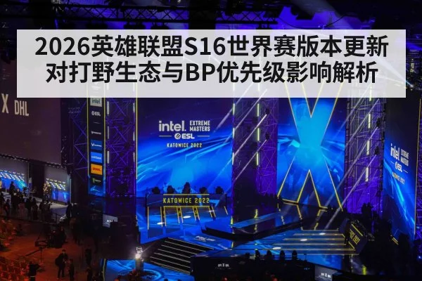 2026英雄联盟S16世界赛版本更新对打野生态与BP优先级影响解析
